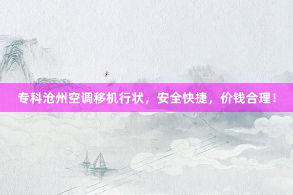 专科沧州空调移机行状，安全快捷，价钱合理！