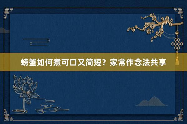 螃蟹如何煮可口又简短？家常作念法共享